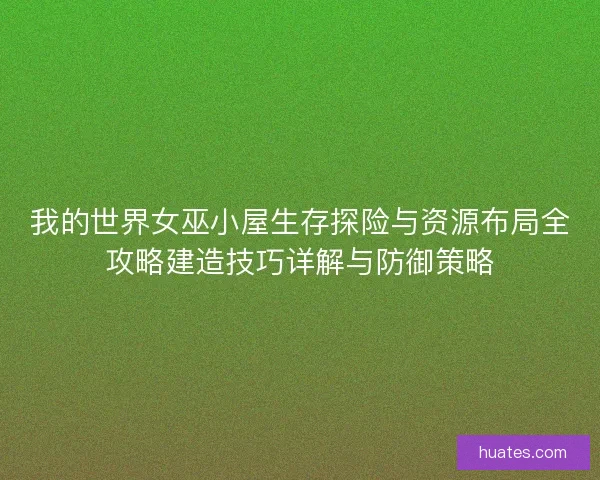 我的世界女巫小屋生存探险与资源布局全攻略建造技巧详解与防御策略